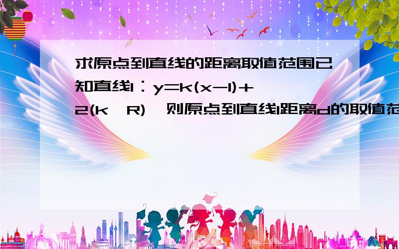 求原点到直线的距离取值范围已知直线l：y=k(x-1)+2(k∈R),则原点到直线l距离d的取值范围我算了d的表达式,