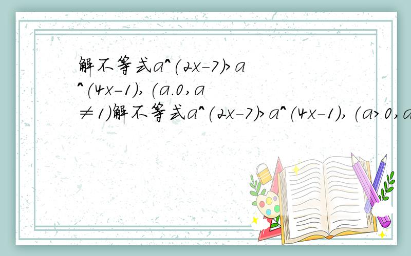 解不等式a^(2x-7)>a^(4x-1),(a.0,a≠1）解不等式a^(2x-7)>a^(4x-1),(a>0,a≠1)