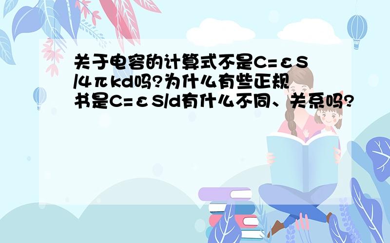 关于电容的计算式不是C=εS/4πkd吗?为什么有些正规书是C=εS/d有什么不同、关系吗?