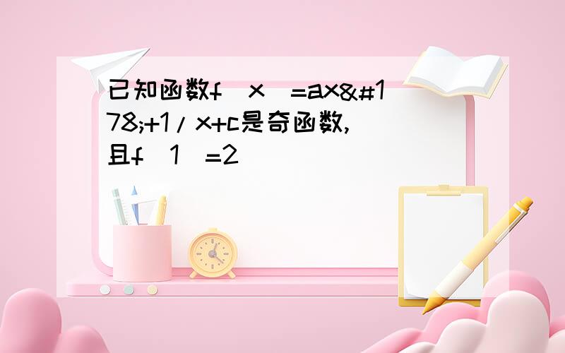 已知函数f(x)=ax²+1/x+c是奇函数,且f(1)=2