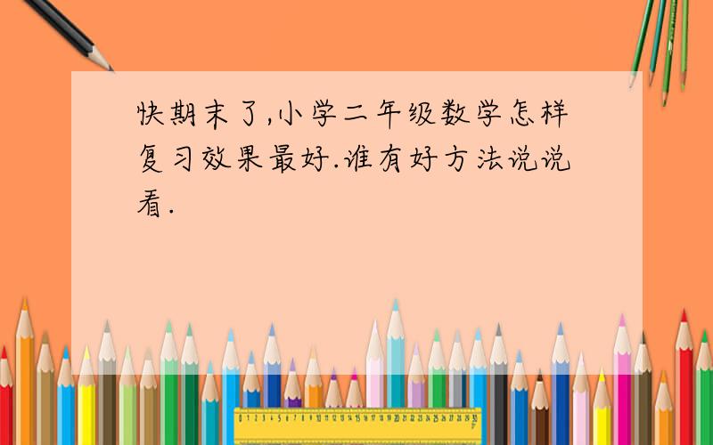 快期末了,小学二年级数学怎样复习效果最好.谁有好方法说说看.