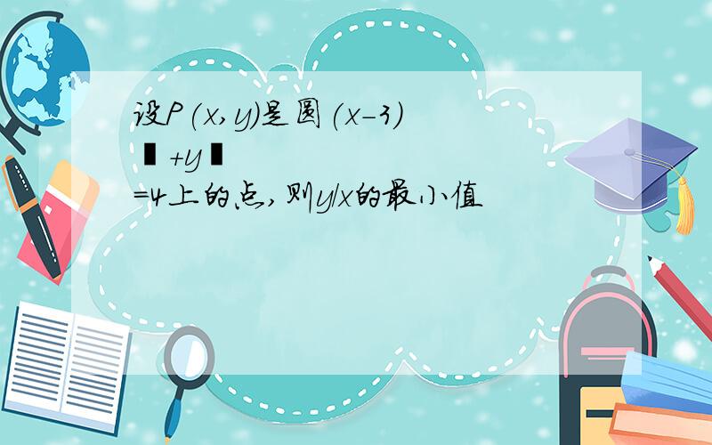 设P(x,y)是圆(x-3)²+y²=4上的点,则y/x的最小值