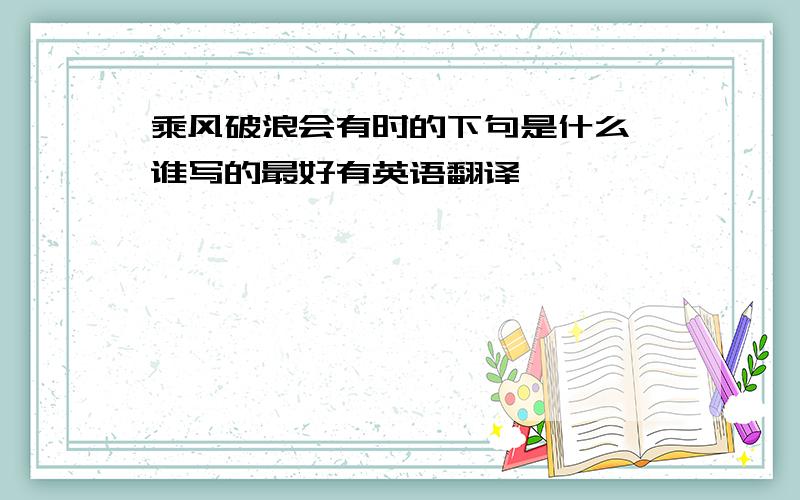 乘风破浪会有时的下句是什么,谁写的最好有英语翻译