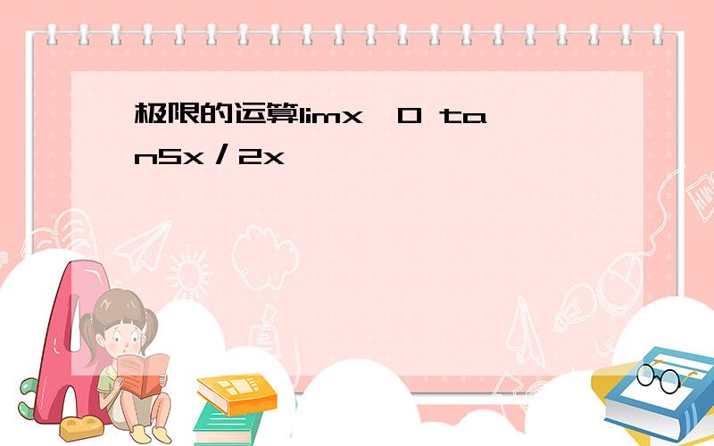 极限的运算limx→0 tan5x／2x