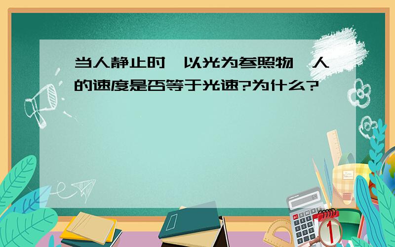 当人静止时,以光为参照物,人的速度是否等于光速?为什么?