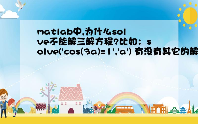 matlab中,为什么solve不能解三解方程?比如：solve('cos(3a)=1','a') 有没有其它的解法?