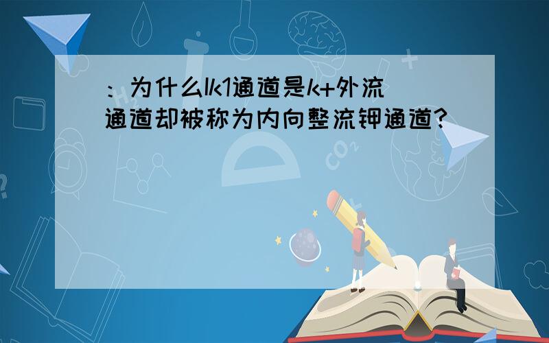 ：为什么Ik1通道是k+外流通道却被称为内向整流钾通道?