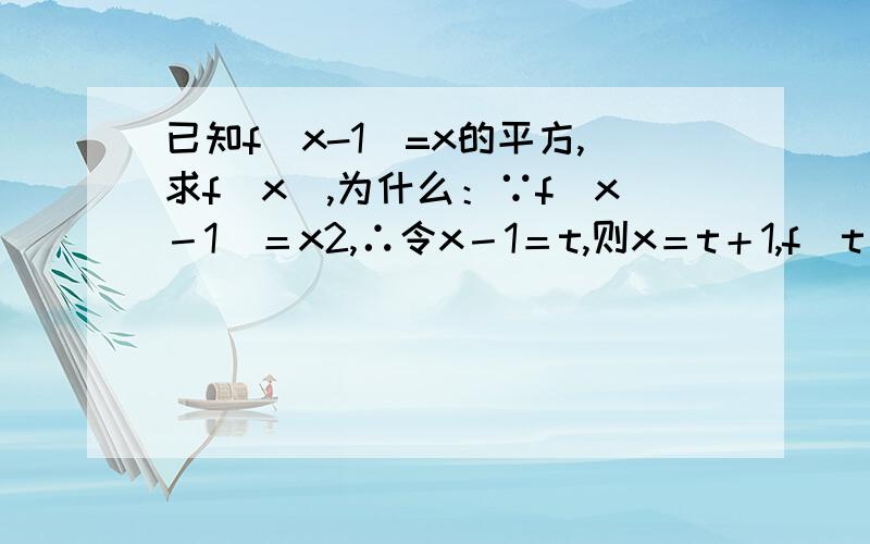 已知f(x-1)=x的平方,求f(x),为什么：∵f(x－1)＝x2,∴令x－1＝t,则x＝t＋1,f(t)＝(t＋1)2,故f(x)＝(x＋1)2.尤其是最后两步的原因