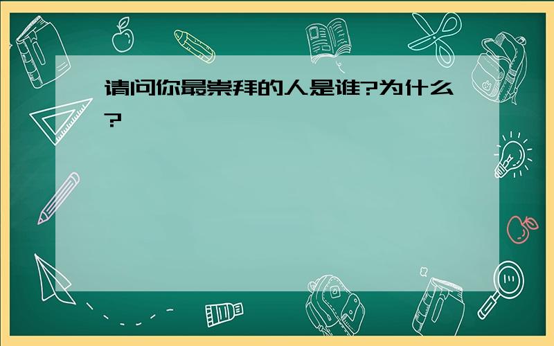 请问你最崇拜的人是谁?为什么?