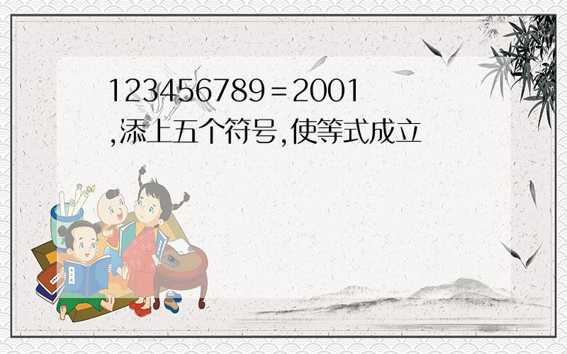 123456789＝2001,添上五个符号,使等式成立