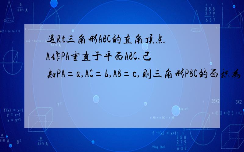 过Rt三角形ABC的直角顶点A作PA垂直于平面ABC,已知PA=a,AC=b,AB=c,则三角形PBC的面积为多少