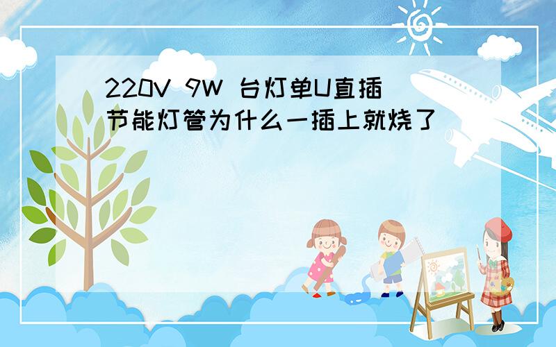 220V 9W 台灯单U直插节能灯管为什么一插上就烧了