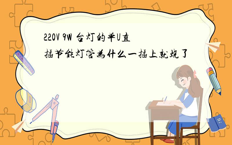 220V 9W 台灯的单U直插节能灯管为什么一插上就烧了