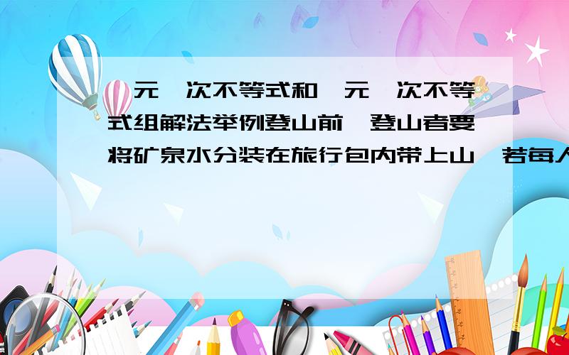 一元一次不等式和一元一次不等式组解法举例登山前,登山者要将矿泉水分装在旅行包内带上山,若每人2瓶,则剩余3瓶,若每人带3瓶,则有一人所带的矿泉水不足2瓶.求登山人数及矿泉水的瓶数