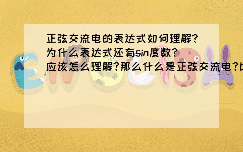 正弦交流电的表达式如何理解?为什么表达式还有sin度数?应该怎么理解?那么什么是正弦交流电?比如表达式:e=EmSinawt怎么理解?式中给表示什么?好抽象