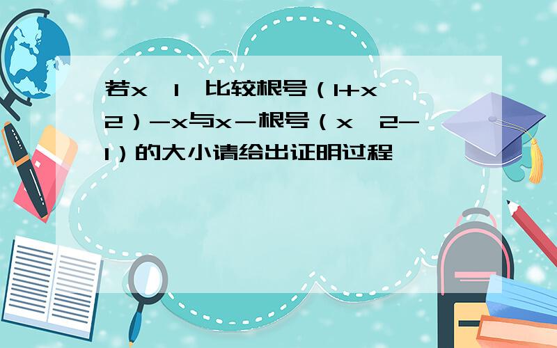 若x>1,比较根号（1+x^2）-x与x－根号（x^2-1）的大小请给出证明过程