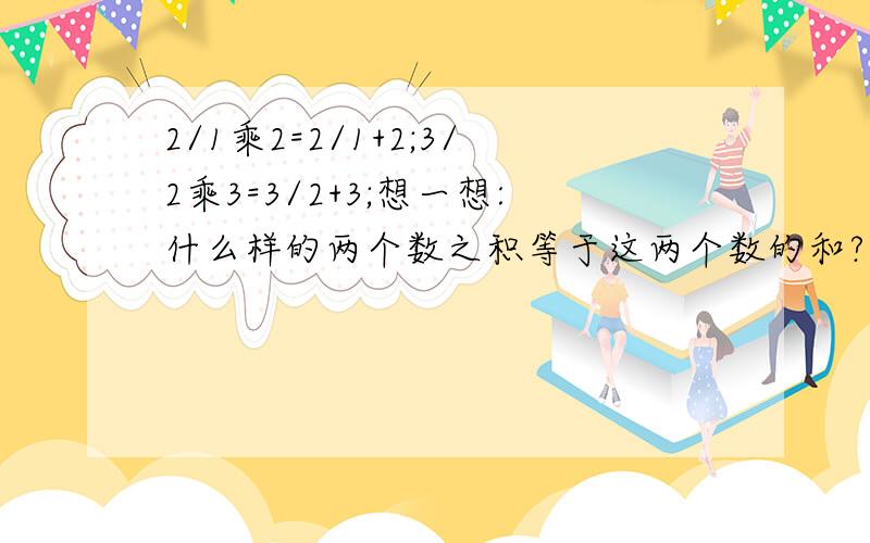 2/1乘2=2/1+2;3/2乘3=3/2+3;想一想:什么样的两个数之积等于这两个数的和?设n表示