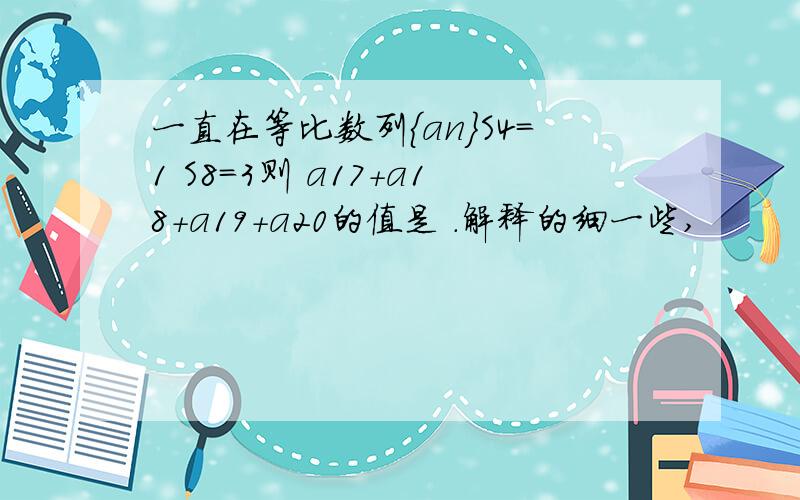 一直在等比数列｛an｝S4＝1 S8＝3则 a17+a18+a19+a20的值是 .解释的细一些,