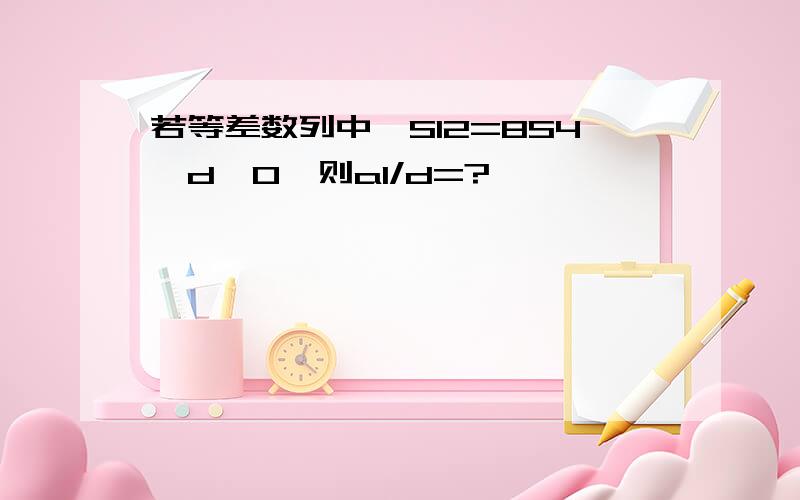 若等差数列中,S12=8S4,d≠0,则a1/d=?