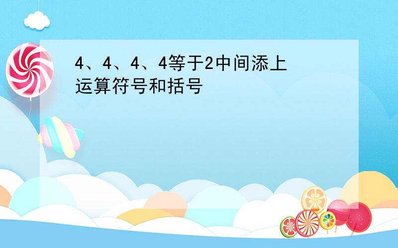 4、4、4、4等于2中间添上运算符号和括号