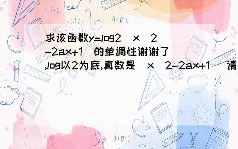 求该函数y=log2(x^2-2ax+1)的单调性谢谢了,log以2为底,真数是(x^2-2ax+1) 请给出详细的讨论过程,