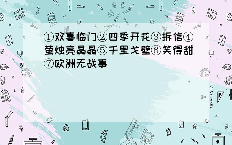 ①双喜临门②四季开花③拆信④萤烛亮晶晶⑤千里戈壁⑥笑得甜⑦欧洲无战事