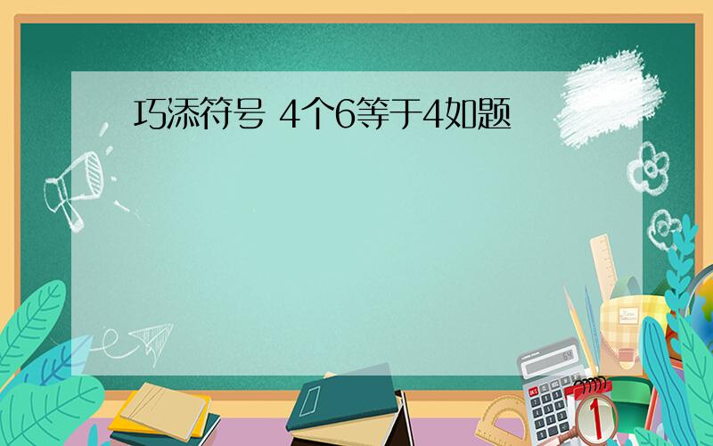 巧添符号 4个6等于4如题