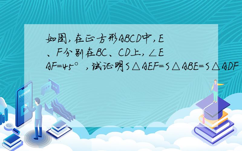 如图,在正方形ABCD中,E、F分别在BC、CD上,∠EAF=45°,试证明S△AEF=S△ABE=S△ADF