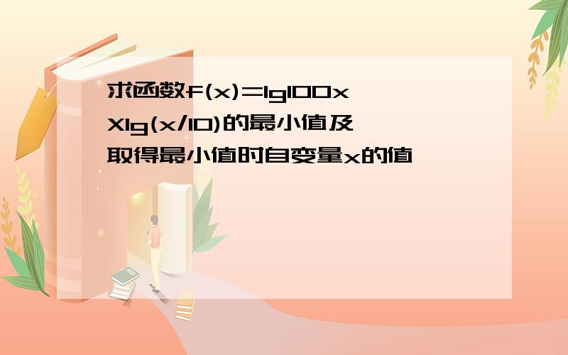 求函数f(x)=lg100xXlg(x/10)的最小值及取得最小值时自变量x的值