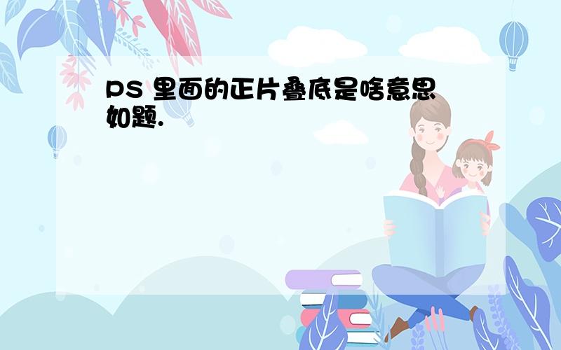 PS 里面的正片叠底是啥意思如题.