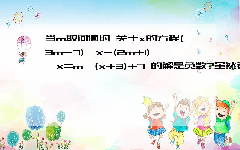 当m取何值时 关于x的方程(3m-7)*x-(2m+1)*x=m*(x+3)+7 的解是负数?虽然看到其他人也有提过这个问题.但是题目貌似都错了.所以导致回答的也错了