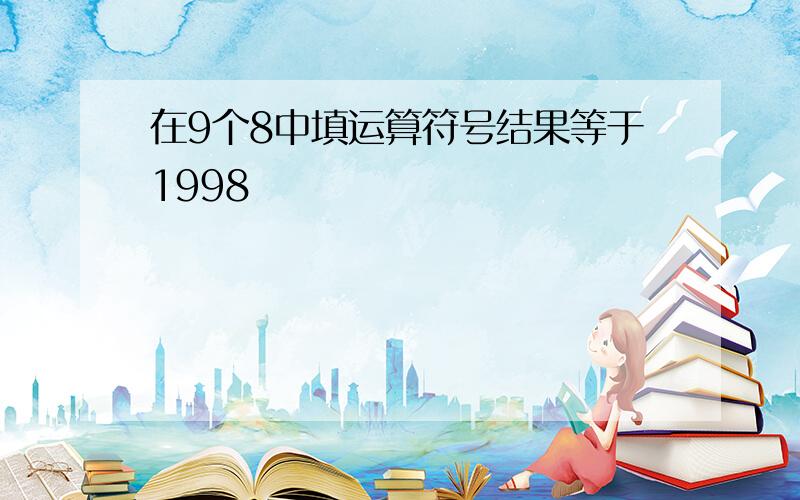 在9个8中填运算符号结果等于1998