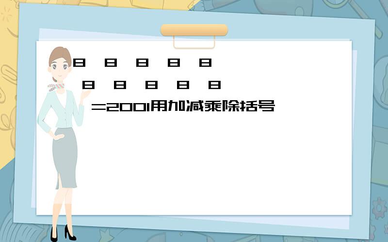 8  8  8  8  8  8  8  8  8  8  =2001用加减乘除括号