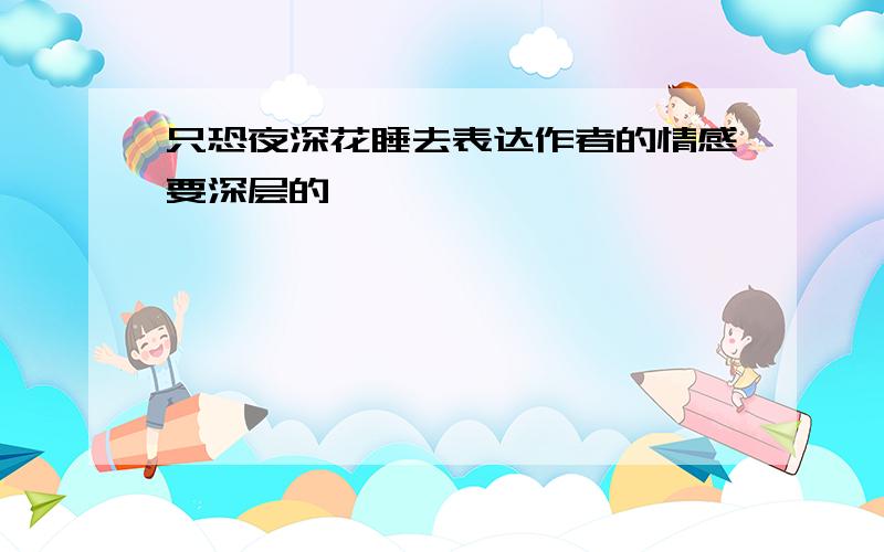 只恐夜深花睡去表达作者的情感要深层的