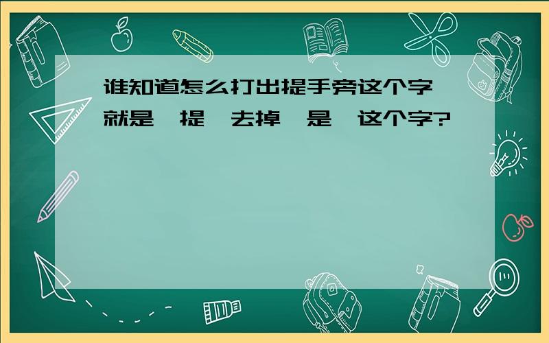 谁知道怎么打出提手旁这个字,就是'提'去掉'是'这个字?