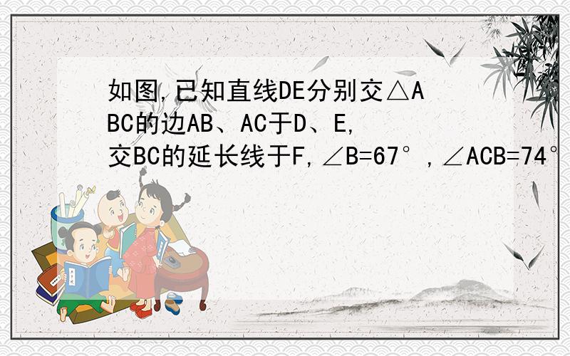 如图,已知直线DE分别交△ABC的边AB、AC于D、E,交BC的延长线于F,∠B=67°,∠ACB=74°,∠AEB=48°求∠BDF的度数