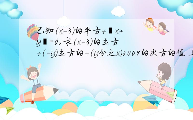 已知（x-3）的平方+丨x+y丨=0,求（x-3）的立方+（-y）立方的-（y分之x）2009的次方的值 上面那个是绝对值