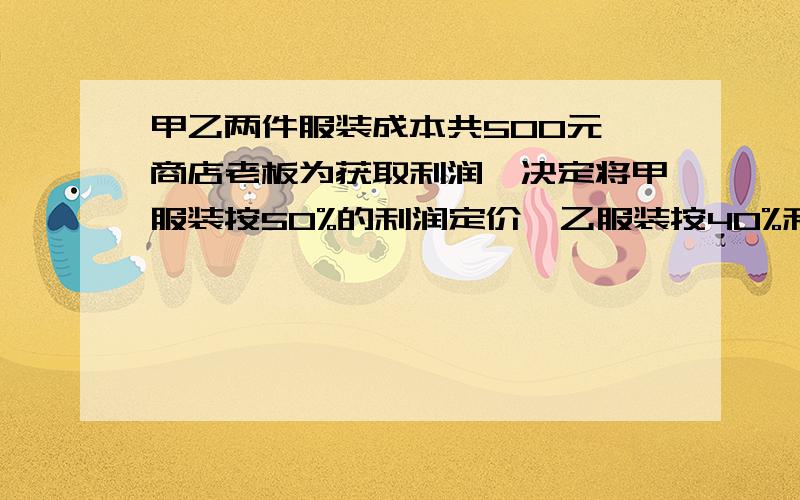 甲乙两件服装成本共500元,商店老板为获取利润,决定将甲服装按50%的利润定价,乙服装按40%利润定价.在实际出售时,应顾客要求,两件服装均按9折出售,这样商店老板共获利157元,求甲乙衣服的成