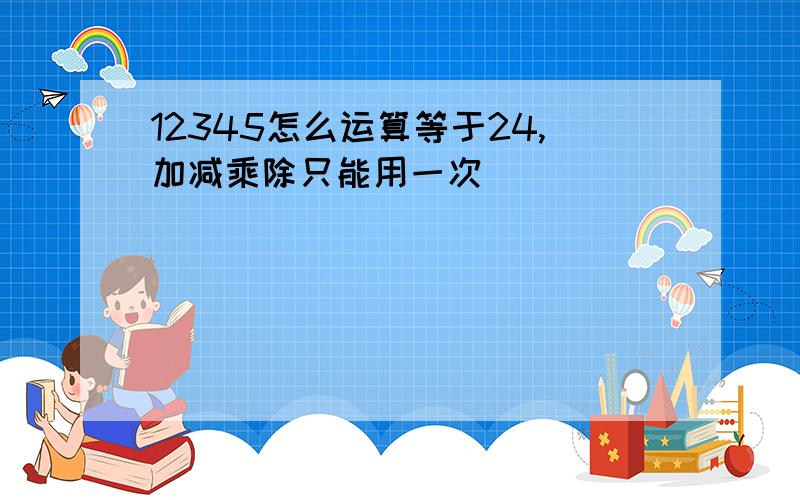 12345怎么运算等于24,加减乘除只能用一次