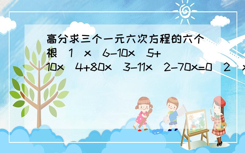 高分求三个一元六次方程的六个根(1)x^6-10x^5+10x^4+80x^3-11x^2-70x=0(2)x^6-6x^5-257x^4+750x^3+18544x^2+3936x-177408=0(3)x^6-x^5-22x^4+35x^3+13x^2-22x-8=0