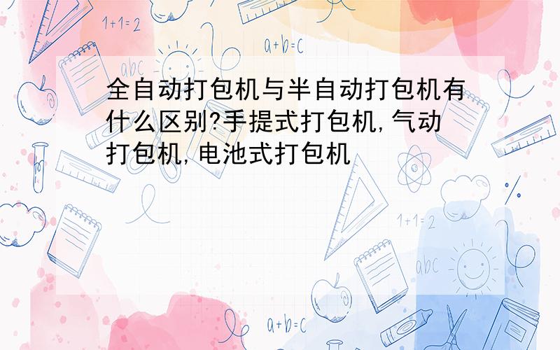 全自动打包机与半自动打包机有什么区别?手提式打包机,气动打包机,电池式打包机