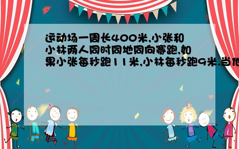 运动场一周长400米,小张和小林两人同时同地同向赛跑,如果小张每秒跑11米,小林每秒跑9米.当他们第一次相遇时,用了?时间?两人同时反向而行,当他们第一次相遇时,用了?时间?