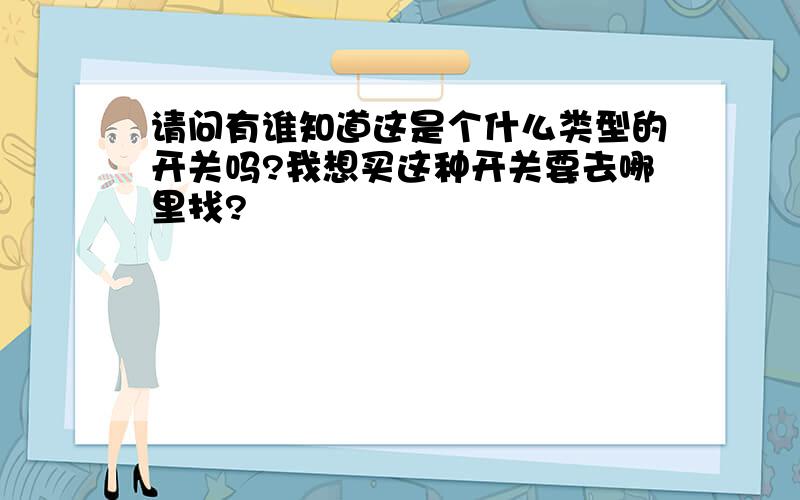 请问有谁知道这是个什么类型的开关吗?我想买这种开关要去哪里找?