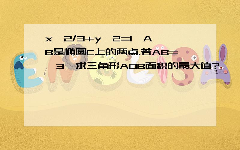 x^2/3+y^2=1,A,B是椭圆C上的两点.若AB=√3,求三角形AOB面积的最大值?