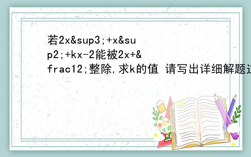 若2x³+x²+kx-2能被2x+½整除,求k的值 请写出详细解题过程