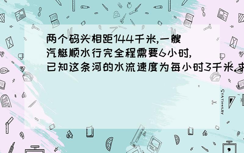 两个码头相距144千米,一艘汽艇顺水行完全程需要6小时,已知这条河的水流速度为每小时3千米.求这艘汽艇逆水行完全程需几小时?