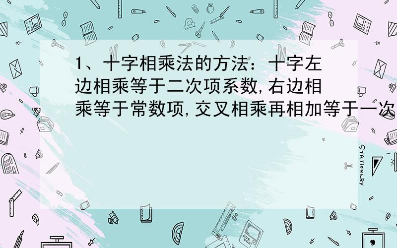 1、十字相乘法的方法：十字左边相乘等于二次项系数,右边相乘等于常数项,交叉相乘再相加等于一次项系数.