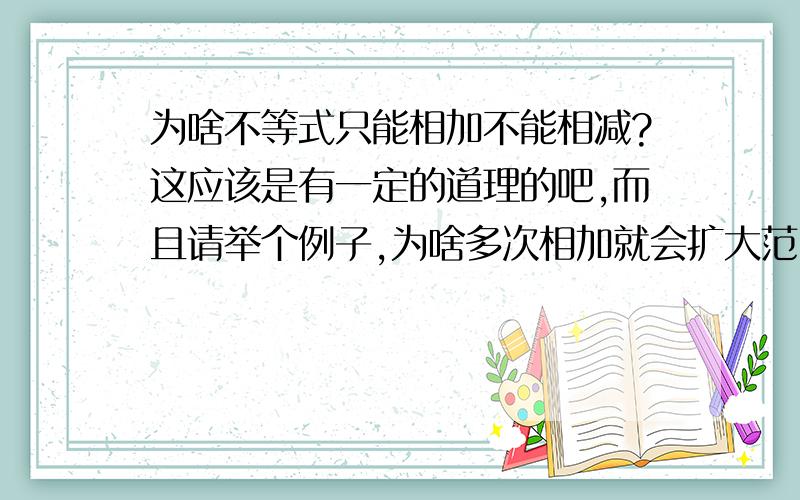 为啥不等式只能相加不能相减?这应该是有一定的道理的吧,而且请举个例子,为啥多次相加就会扩大范围为啥不等式只能相加不能相减?这应该是有一定的道理的吧,而且请举个例子,为啥多次相