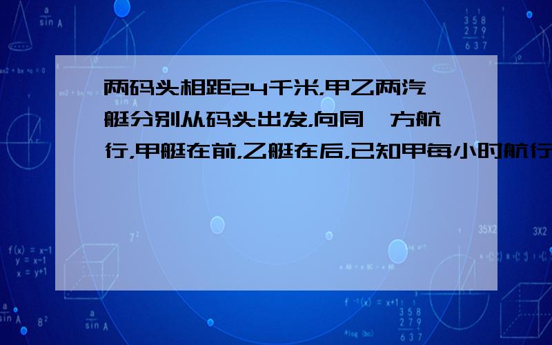 两码头相距24千米，甲乙两汽艇分别从码头出发，向同一方航行，甲艇在前，乙艇在后，已知甲每小时航行28km，乙要在6小时后追上甲，乙每小时应行多少km小胖和小雅两人分别从A、B两地同