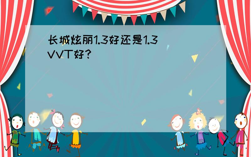 长城炫丽1.3好还是1.3 VVT好?